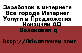 Заработок в интернете - Все города Интернет » Услуги и Предложения   . Ненецкий АО,Волоковая д.